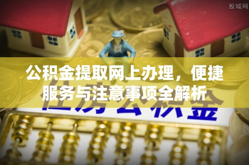 南谯公积金提取网上办理，便捷服务与注意事项全解析