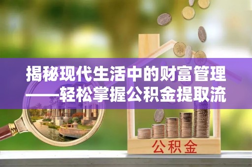 南谯揭秘现代生活中的财富管理——轻松掌握公积金提取流程的艺术