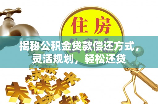南谯揭秘公积金贷款偿还方式，灵活规划，轻松还贷