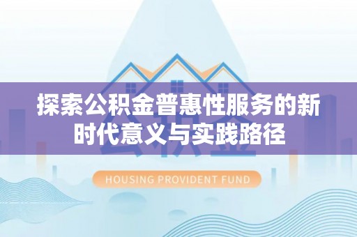 南谯探索公积金普惠性服务的新时代意义与实践路径