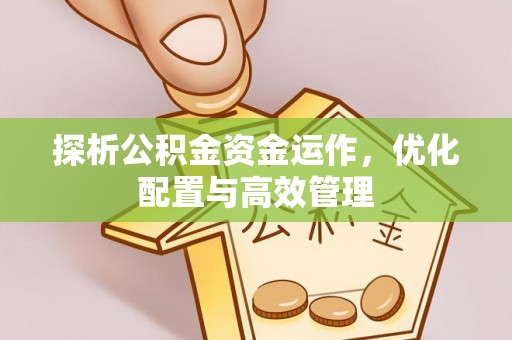 南谯探析公积金资金运作，优化配置与高效管理