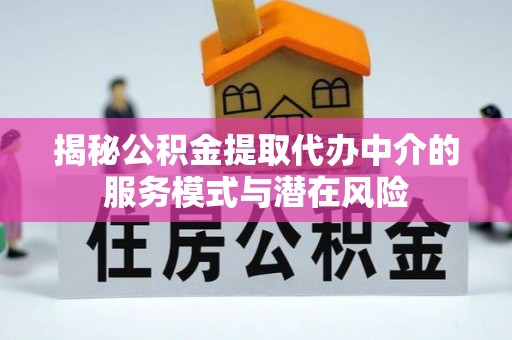 南谯揭秘公积金提取代办中介的服务模式与潜在风险