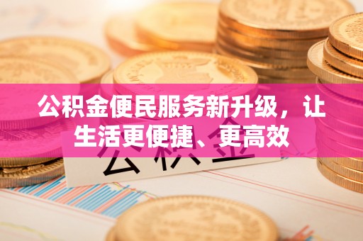 南谯公积金便民服务新升级，让生活更便捷、更高效