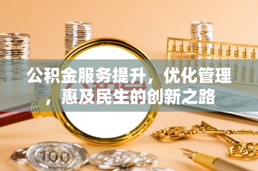 南谯公积金服务提升，优化管理，惠及民生的创新之路
