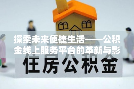 南谯探索未来便捷生活——公积金线上服务平台的革新与影响
