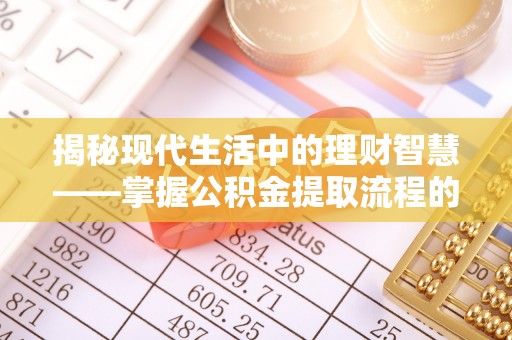 南谯揭秘现代生活中的理财智慧——掌握公积金提取流程的必备指南
