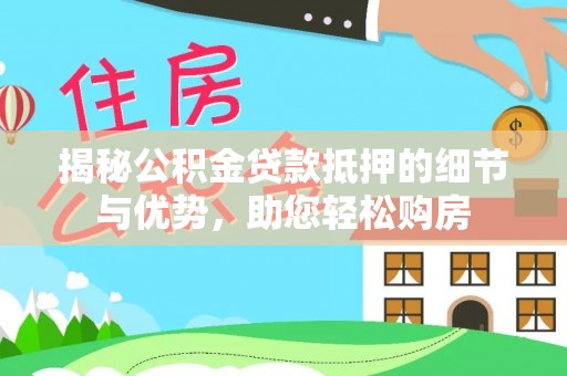 南谯揭秘公积金贷款抵押的细节与优势，助您轻松购房