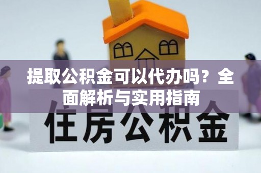 南谯提取公积金可以代办吗？全面解析与实用指南