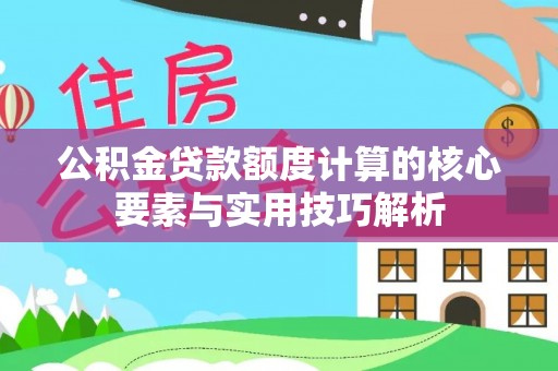 南谯公积金贷款额度计算的核心要素与实用技巧解析