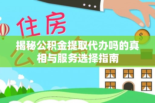 南谯揭秘公积金提取代办吗的真相与服务选择指南