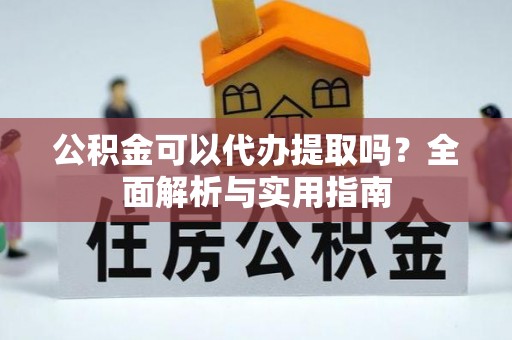 南谯公积金可以代办提取吗？全面解析与实用指南