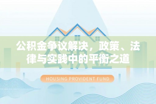 南谯公积金争议解决，政策、法律与实践中的平衡之道