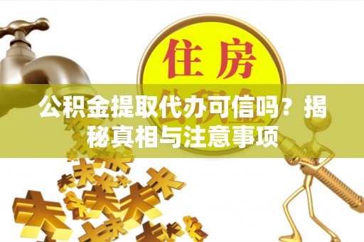 南谯公积金提取代办可信吗？揭秘真相与注意事项