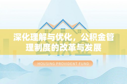 南谯深化理解与优化，公积金管理制度的改革与发展