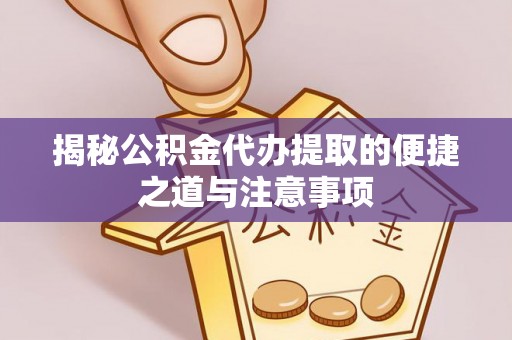 南谯揭秘公积金代办提取的便捷之道与注意事项