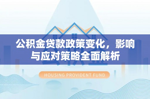南谯公积金贷款政策变化，影响与应对策略全面解析