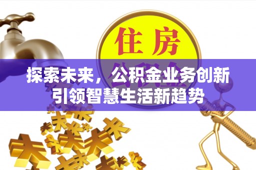 南谯探索未来，公积金业务创新引领智慧生活新趋势