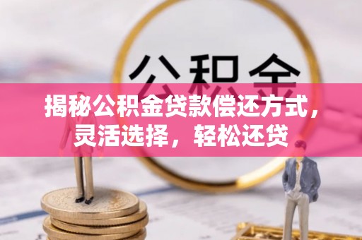 南谯揭秘公积金贷款偿还方式，灵活选择，轻松还贷