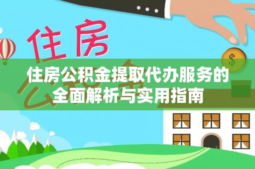 南谯住房公积金提取代办服务的全面解析与实用指南