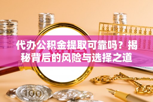 南谯代办公积金提取可靠吗？揭秘背后的风险与选择之道