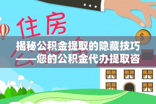 南谯揭秘公积金提取的隐藏技巧——您的公积金代办提取咨询指南
