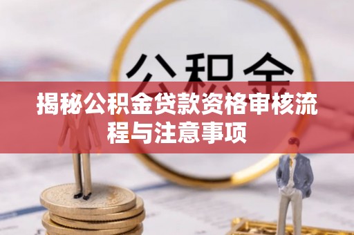 南谯揭秘公积金贷款资格审核流程与注意事项