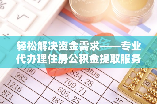 南谯轻松解决资金需求——专业代办理住房公积金提取服务