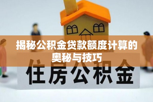 南谯揭秘公积金贷款额度计算的奥秘与技巧