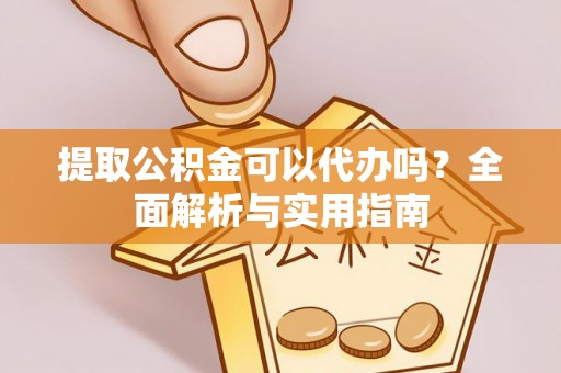 南谯提取公积金可以代办吗？全面解析与实用指南