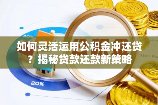 南谯如何灵活运用公积金冲还贷？揭秘贷款还款新策略