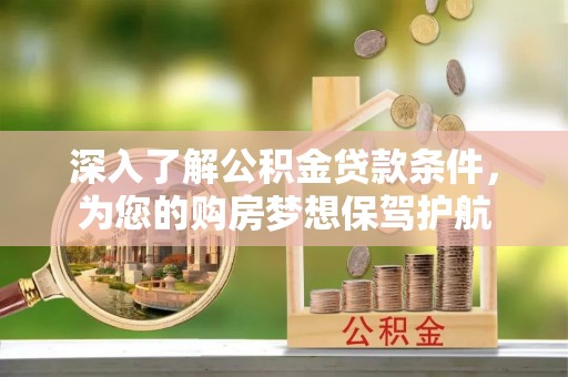 南谯深入了解公积金贷款条件，为您的购房梦想保驾护航