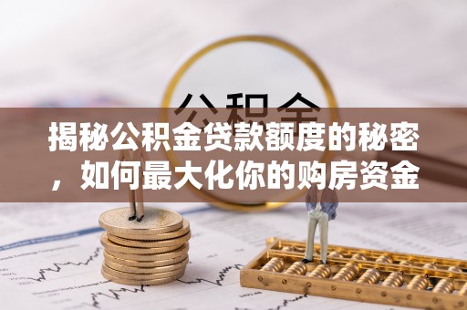 南谯揭秘公积金贷款额度的秘密，如何最大化你的购房资金