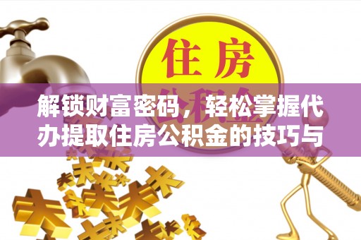 南谯解锁财富密码，轻松掌握代办提取住房公积金的技巧与策略