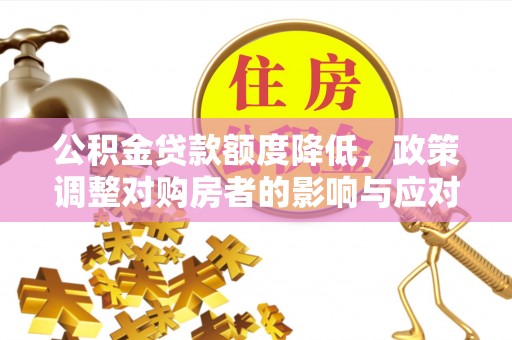 南谯公积金贷款额度降低，政策调整对购房者的影响与应对策略