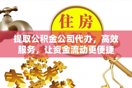南谯提取公积金公司代办，高效服务，让资金流动更便捷