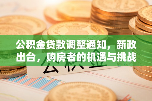南谯公积金贷款调整通知，新政出台，购房者的机遇与挑战