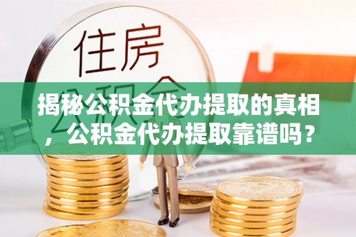 南谯揭秘公积金代办提取的真相，公积金代办提取靠谱吗？