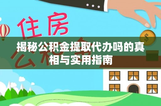 南谯揭秘公积金提取代办吗的真相与实用指南