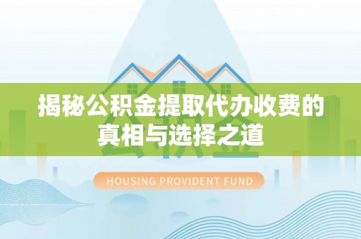 南谯揭秘公积金提取代办收费的真相与选择之道