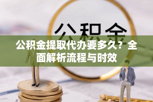 南谯公积金提取代办要多久？全面解析流程与时效