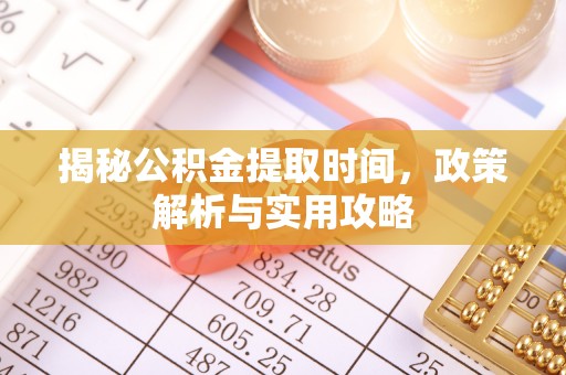 南谯揭秘公积金提取时间，政策解析与实用攻略