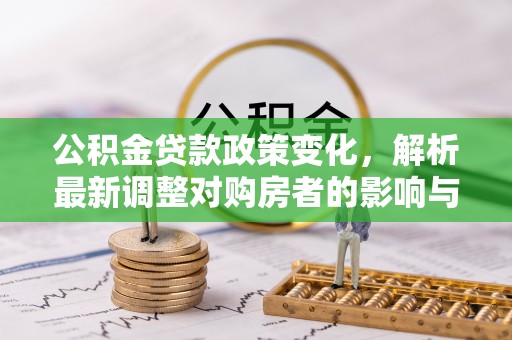 南谯公积金贷款政策变化，解析最新调整对购房者的影响与机遇