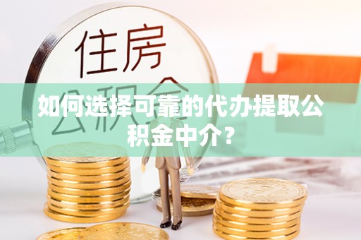 南谯如何选择可靠的代办提取公积金中介？