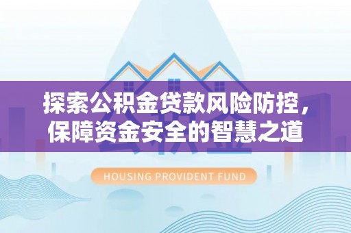 南谯探索公积金贷款风险防控，保障资金安全的智慧之道