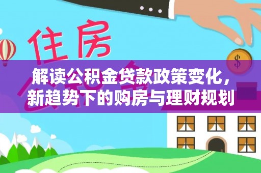 南谯解读公积金贷款政策变化，新趋势下的购房与理财规划