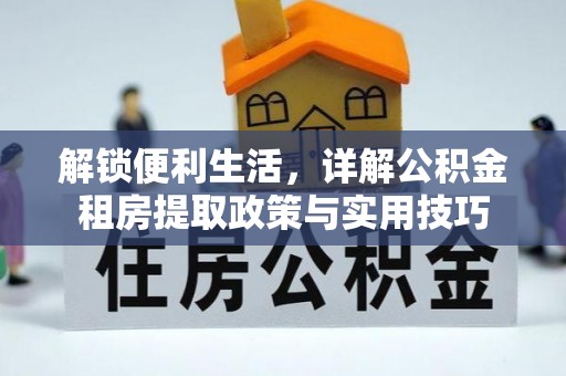 南谯解锁便利生活，详解公积金租房提取政策与实用技巧