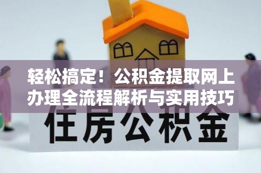 南谯轻松搞定！公积金提取网上办理全流程解析与实用技巧