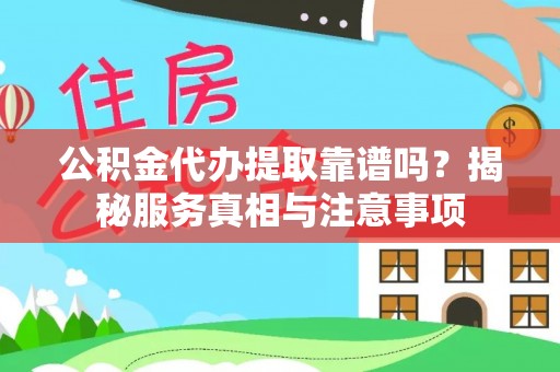 南谯公积金代办提取靠谱吗？揭秘服务真相与注意事项