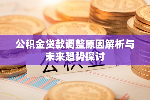 南谯公积金贷款调整原因解析与未来趋势探讨