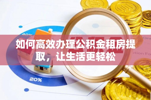 南谯如何高效办理公积金租房提取，让生活更轻松